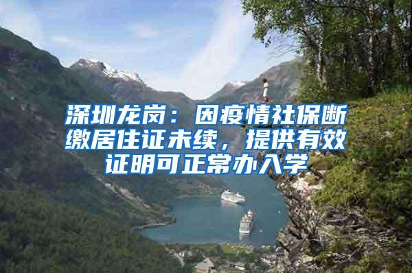 深圳龙岗：因疫情社保断缴居住证未续，提供有效证明可正常办入学