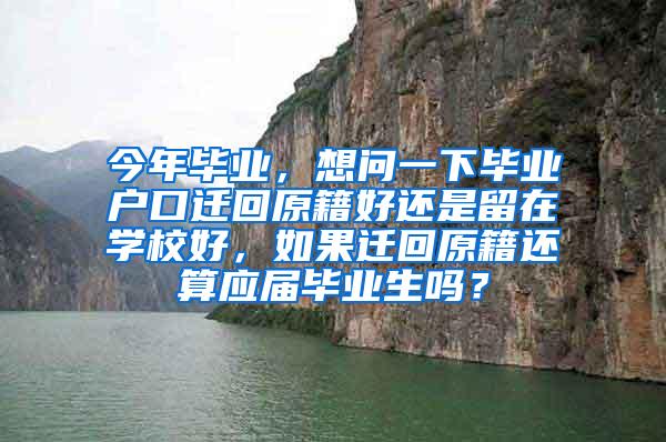 今年毕业，想问一下毕业户口迁回原籍好还是留在学校好，如果迁回原籍还算应届毕业生吗？