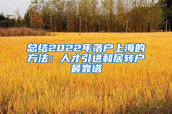 总结2022年落户上海的方法：人才引进和居转户最靠谱