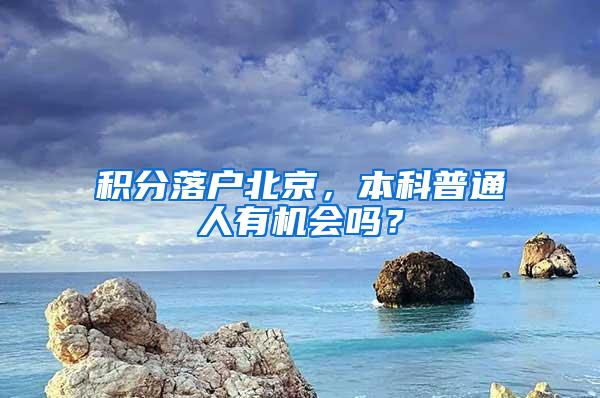 积分落户北京，本科普通人有机会吗？