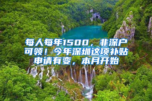 每人每年1500，非深户可领！今年深圳这项补贴申请有变，本月开始