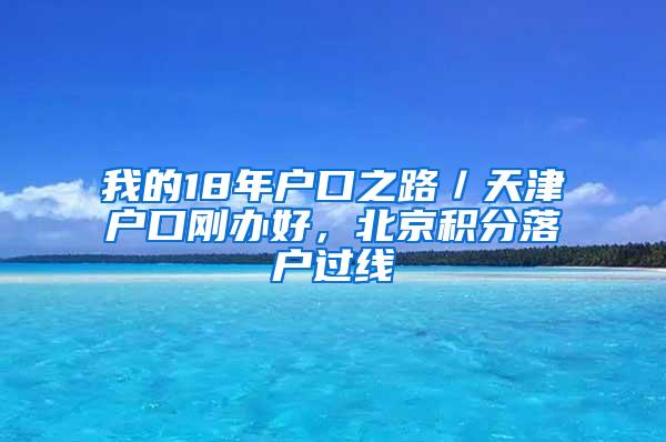 我的18年户口之路／天津户口刚办好，北京积分落户过线