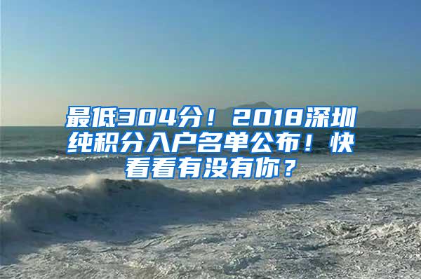 最低304分！2018深圳纯积分入户名单公布！快看看有没有你？