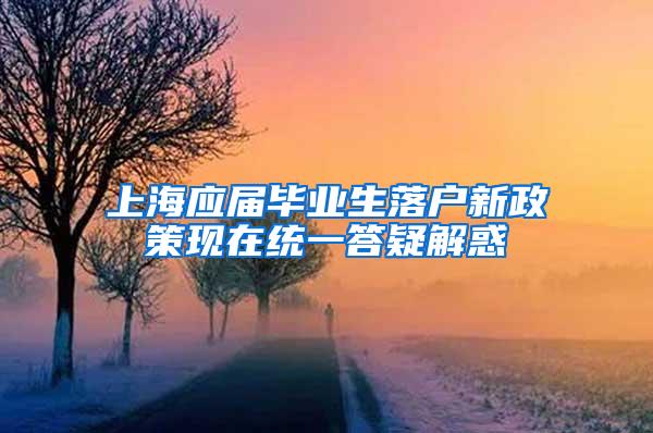 上海应届毕业生落户新政策现在统一答疑解惑