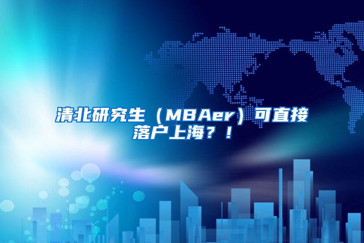 清北研究生（MBAer）可直接落户上海？！