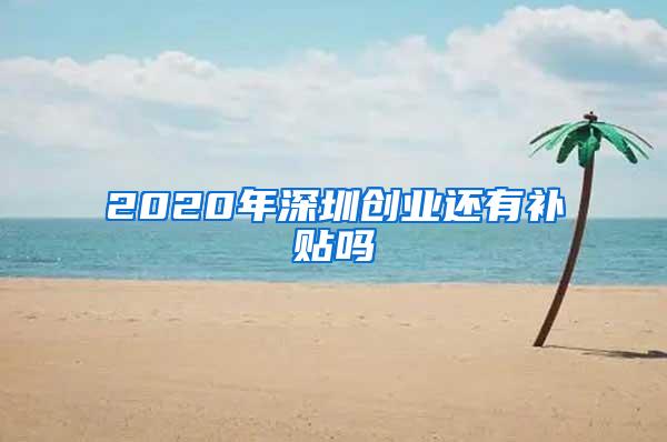 2020年深圳创业还有补贴吗