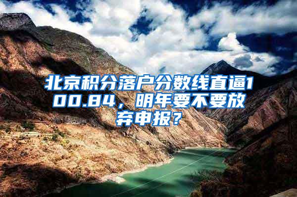 北京积分落户分数线直逼100.84，明年要不要放弃申报？