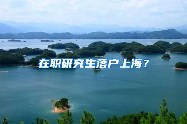 在职研究生落户上海？