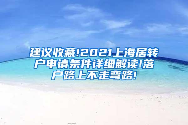 建议收藏!2021上海居转户申请条件详细解读!落户路上不走弯路!