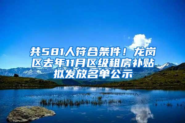 共581人符合条件！龙岗区去年11月区级租房补贴拟发放名单公示