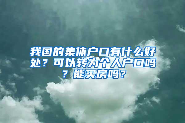 我国的集体户口有什么好处？可以转为个人户口吗？能买房吗？