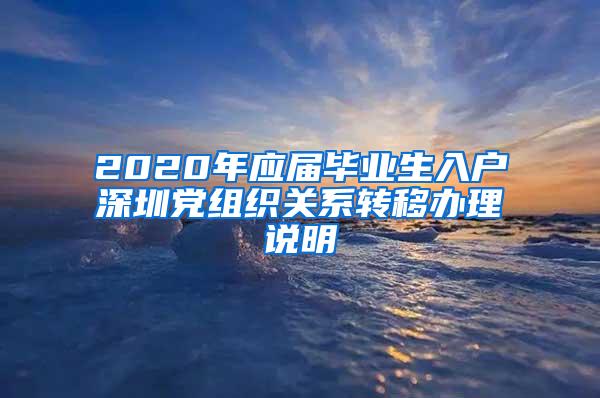 2020年应届毕业生入户深圳党组织关系转移办理说明
