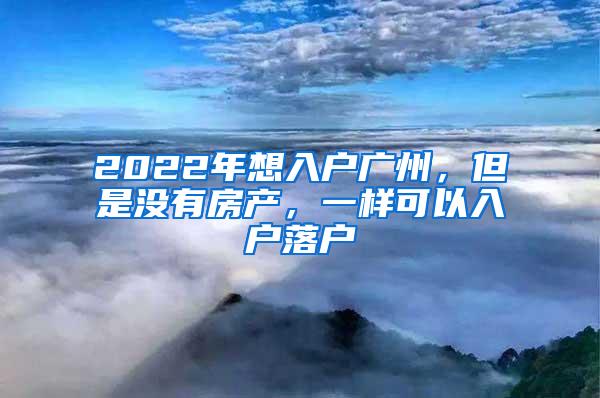 2022年想入户广州，但是没有房产，一样可以入户落户