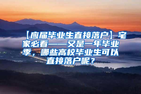 【应届毕业生直接落户】宅家必看——又是一年毕业季，哪些高校毕业生可以直接落户呢？