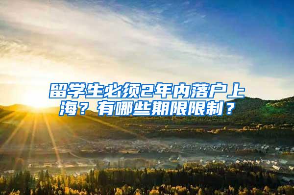 留学生必须2年内落户上海？有哪些期限限制？