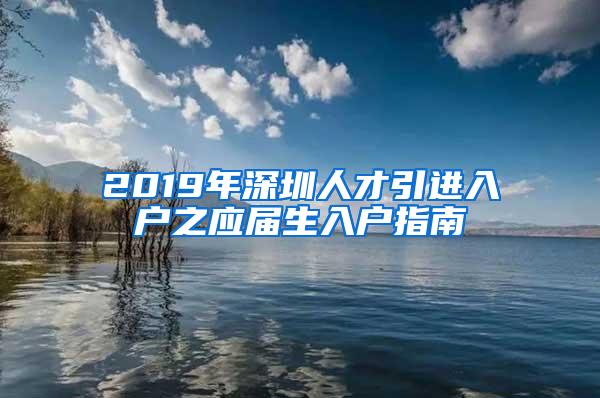 2019年深圳人才引进入户之应届生入户指南