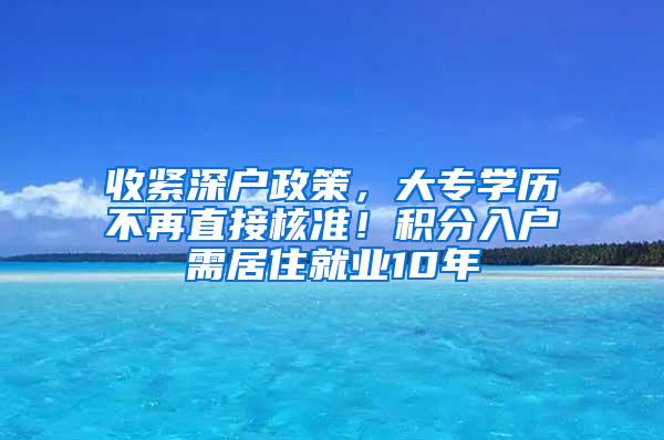 收紧深户政策，大专学历不再直接核准！积分入户需居住就业10年