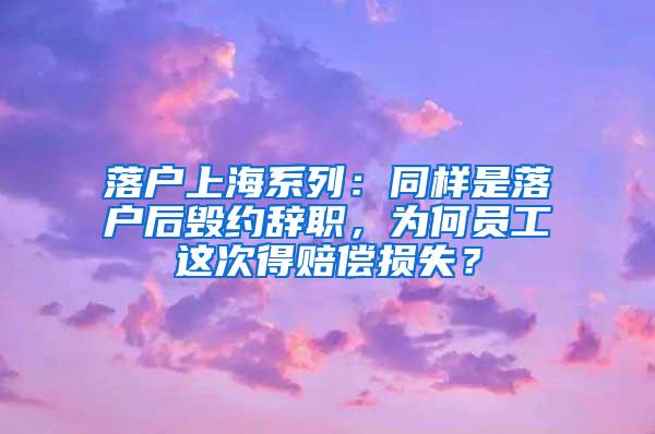 落户上海系列：同样是落户后毁约辞职，为何员工这次得赔偿损失？