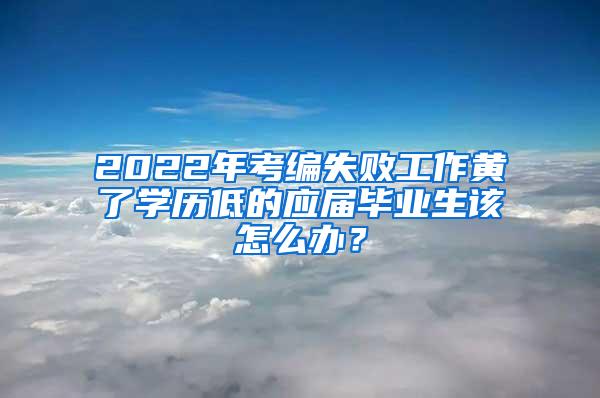 2022年考编失败工作黄了学历低的应届毕业生该怎么办？