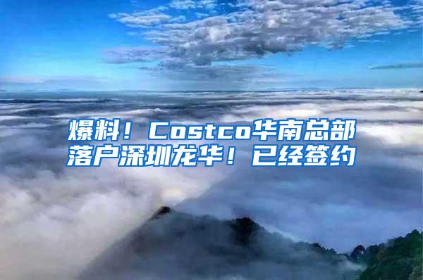 爆料！Costco华南总部落户深圳龙华！已经签约