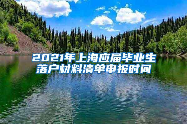 2021年上海应届毕业生落户材料清单申报时间