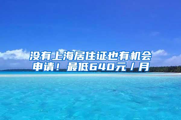 没有上海居住证也有机会申请！最低640元／月