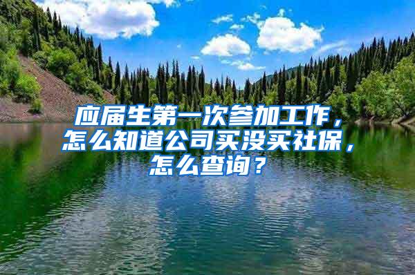 应届生第一次参加工作，怎么知道公司买没买社保，怎么查询？