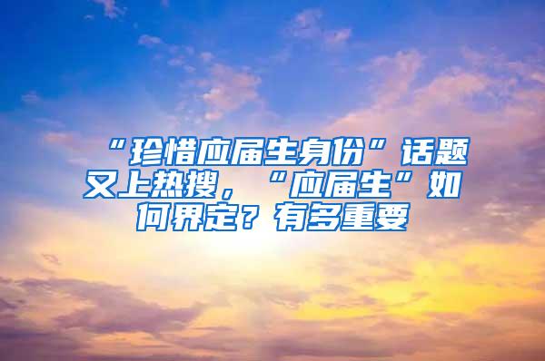 “珍惜应届生身份”话题又上热搜，“应届生”如何界定？有多重要
