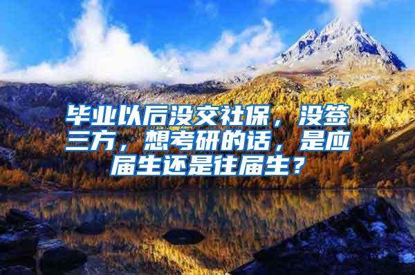 毕业以后没交社保，没签三方，想考研的话，是应届生还是往届生？