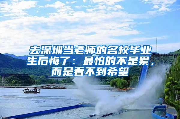 去深圳当老师的名校毕业生后悔了：最怕的不是累，而是看不到希望