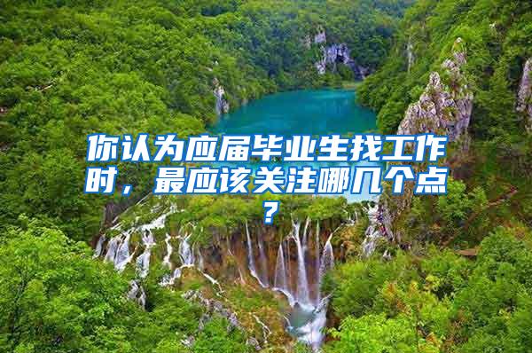 你认为应届毕业生找工作时，最应该关注哪几个点？