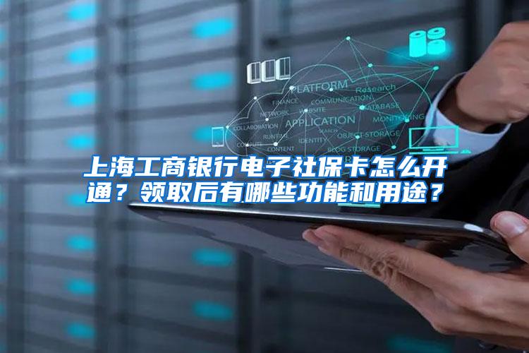 上海工商银行电子社保卡怎么开通？领取后有哪些功能和用途？