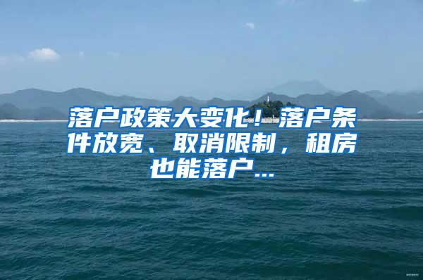 落户政策大变化！落户条件放宽、取消限制，租房也能落户...