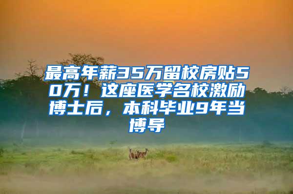 最高年薪35万留校房贴50万！这座医学名校激励博士后，本科毕业9年当博导