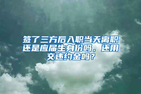 签了三方后入职当天离职还是应届生身份吗，还用交违约金吗？