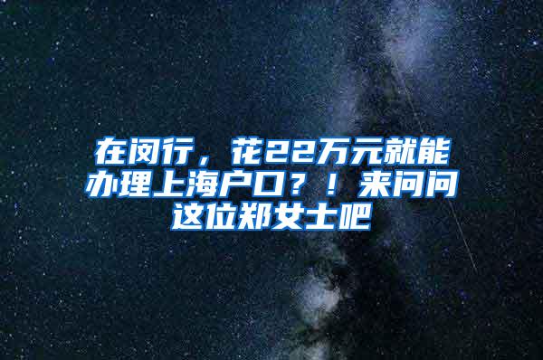 在闵行，花22万元就能办理上海户口？！来问问这位郑女士吧