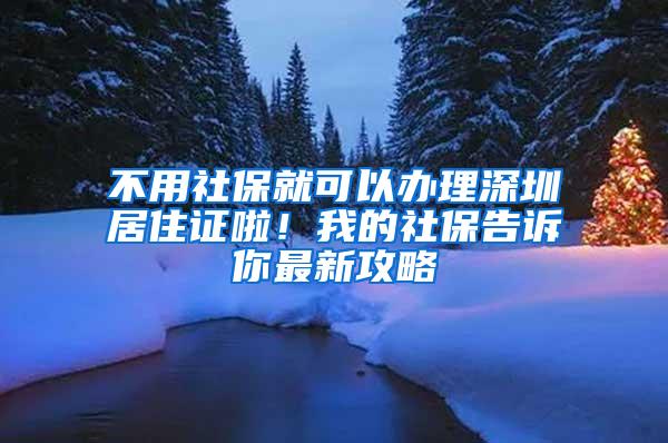 不用社保就可以办理深圳居住证啦！我的社保告诉你最新攻略