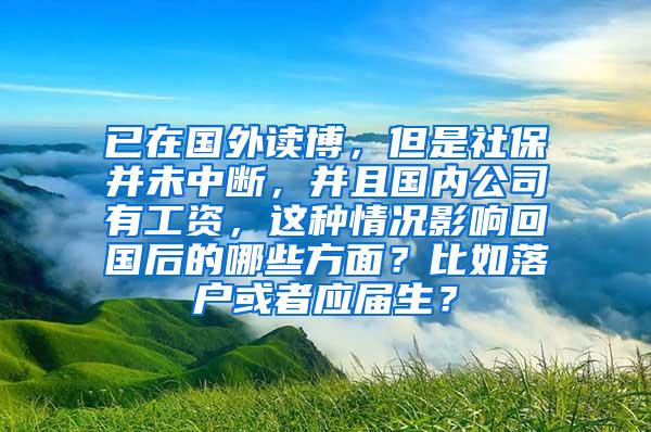 已在国外读博，但是社保并未中断，并且国内公司有工资，这种情况影响回国后的哪些方面？比如落户或者应届生？