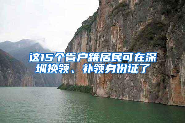 这15个省户籍居民可在深圳换领、补领身份证了