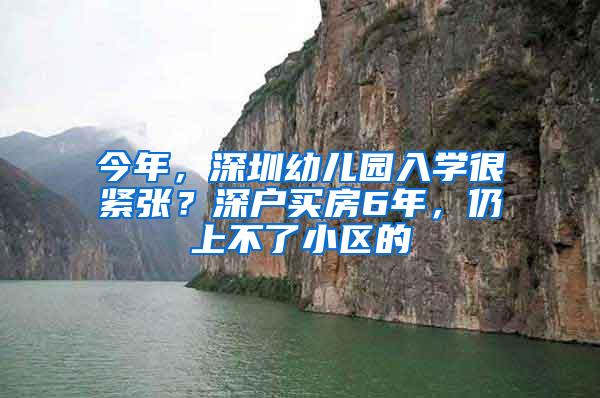 今年，深圳幼儿园入学很紧张？深户买房6年，仍上不了小区的