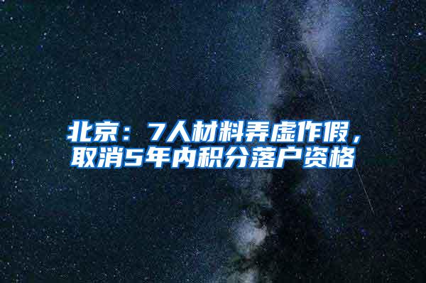 北京：7人材料弄虚作假，取消5年内积分落户资格