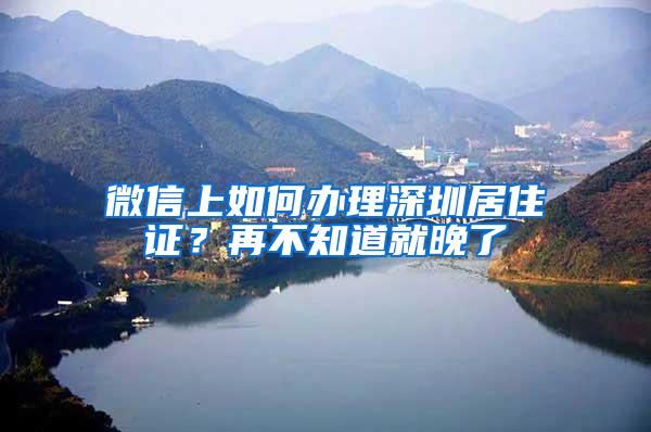 微信上如何办理深圳居住证？再不知道就晚了