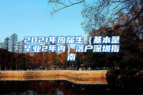 2021年应届生（基本是毕业2年内）落户深圳指南