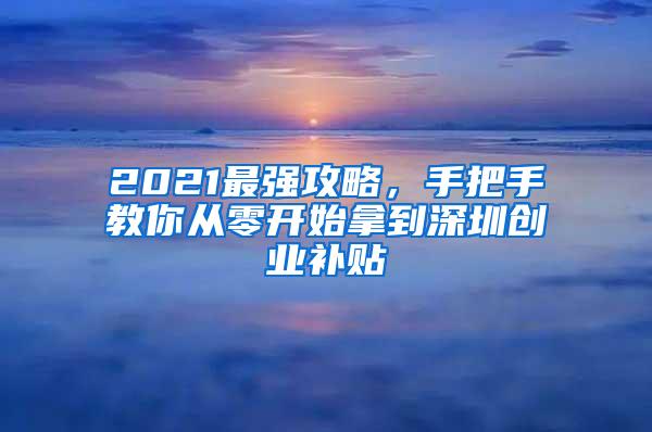 2021最强攻略，手把手教你从零开始拿到深圳创业补贴