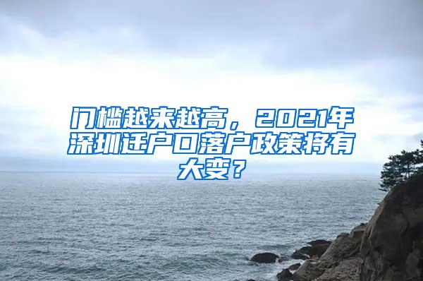门槛越来越高，2021年深圳迁户口落户政策将有大变？