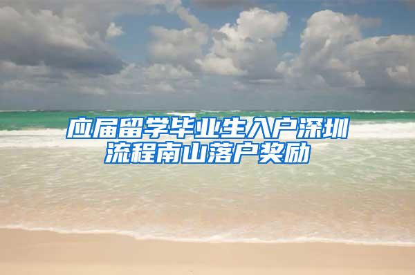 应届留学毕业生入户深圳流程南山落户奖励