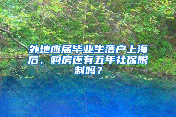 外地应届毕业生落户上海后，购房还有五年社保限制吗？