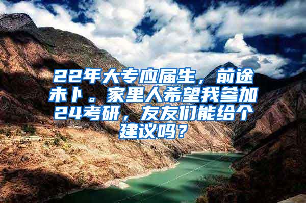 22年大专应届生，前途未卜。家里人希望我参加24考研，友友们能给个建议吗？