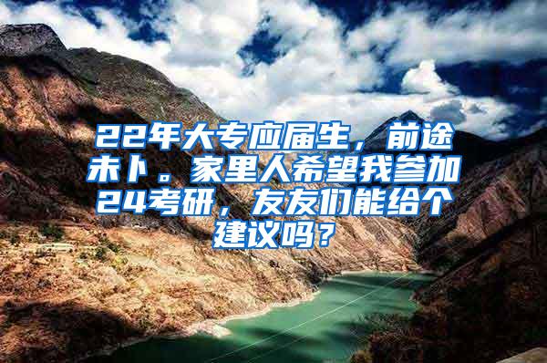 22年大专应届生，前途未卜。家里人希望我参加24考研，友友们能给个建议吗？