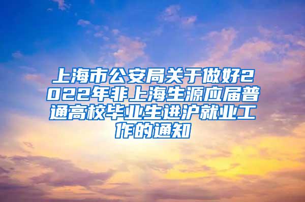 上海市公安局关于做好2022年非上海生源应届普通高校毕业生进沪就业工作的通知